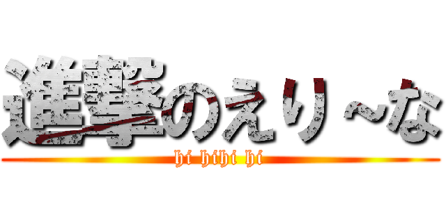 進撃のえり～な (hi hihi hi)