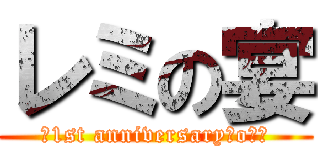 レミの宴 (ｰ1st anniversary・o・ｰ)