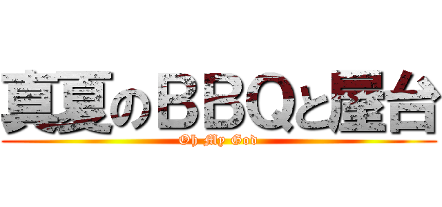 真夏のＢＢＱと屋台 (Oh My God)