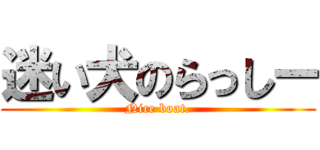 迷い犬のらっしー (Nice boat.)