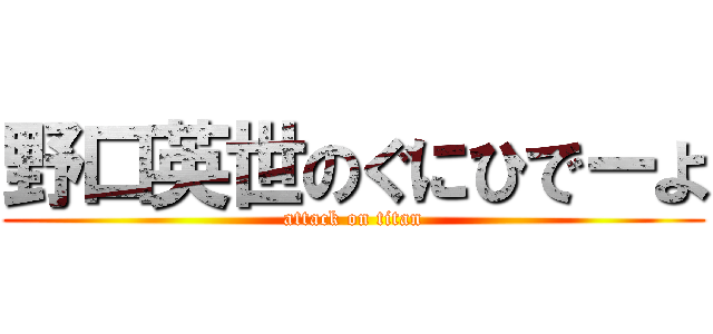 野口英世のぐにひでーよ (attack on titan)