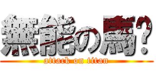 無能の馬囧 (attack on titan)