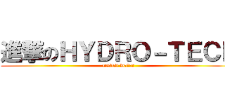 進撃のＨＹＤＲＯ－ＴＥＣＨ (resist water)