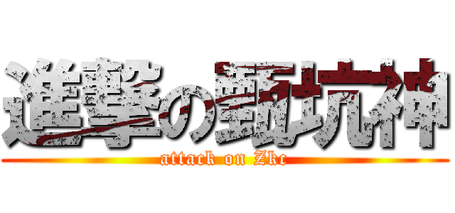 進撃の甄坑神 (attack on Zkc)