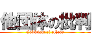 他団体の批判 (Criticism of others)