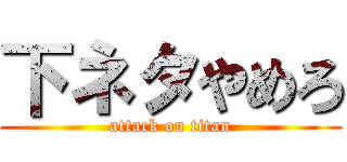 下ネタやめろ (attack on titan)
