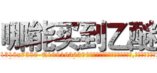哪能买到乙醚 (哪能买到乙醚【电.话156x1318x7580-Q1991936399鑫宏药业】我们做的是长期生意,靠的是老客户长期支持
参考消息网2月20日报道 韩媒称，“剩女多、离婚率高的城市，房价一定会上涨。”这是中国经济学家金岩石2016年12月参加在上海举行的房地产相关论坛时说的话。
)