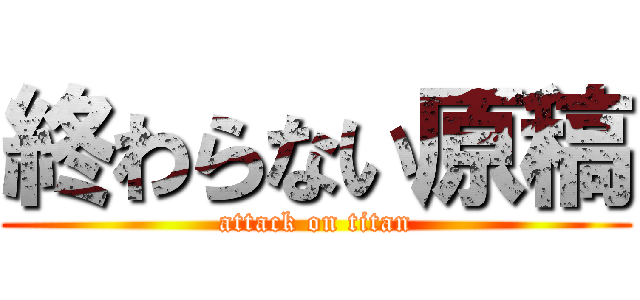 終わらない原稿 (attack on titan)