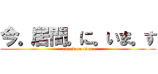 今。居間。に。いま。す (attack on titan)