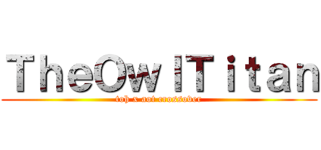 ＴｈｅＯｗｌＴｉｔａｎ (toh x aot crossover)