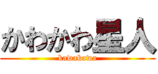 かわかわ星人 (kawakawa)