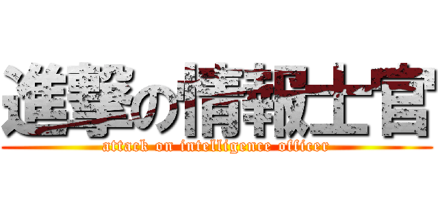 進撃の情報士官 (attack on intelligence officer)