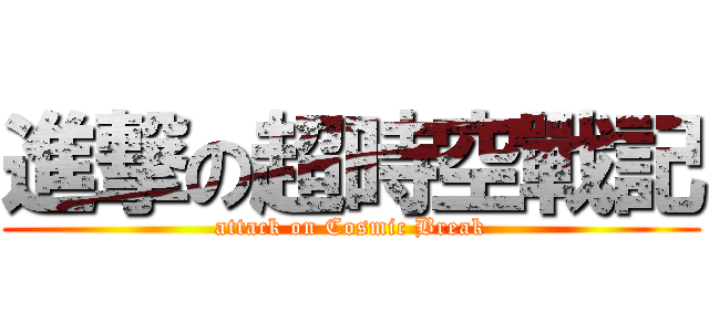 進撃の超時空戰記 (attack on Cosmic Break)