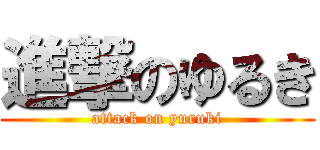 進撃のゆるき (attack on yuruki)