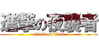 進撃の夜襲者 (attack on titan)