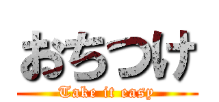 おちつけ (Take it easy)