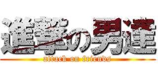 進撃の男達 (attack on friends)