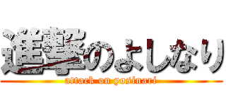 進撃のよしなり (attack on yosinari)