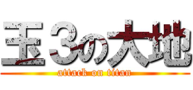 玉３の大地 (attack on titan)