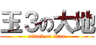 玉３の大地 (attack on titan)