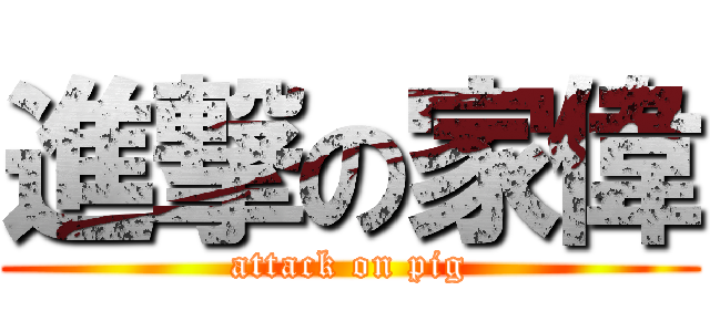 進撃の家偉 (attack on pig)