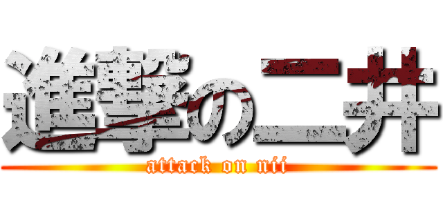 進撃の二井 (attack on nii)