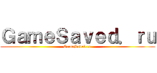 ＧａｍｅＳａｖｅｄ．ｒｕ (GameSaved.ru)