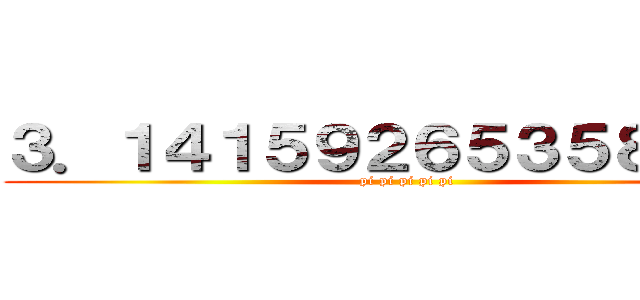 ３．１４１５９２６５３５８９７９ ( pi pi pi pi pi)