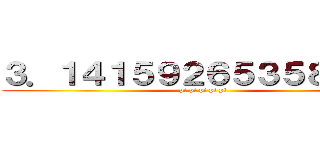 ３．１４１５９２６５３５８９７９ ( pi pi pi pi pi)