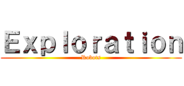 Ｅｘｐｌｏｒａｔｉｏｎ (Robots)