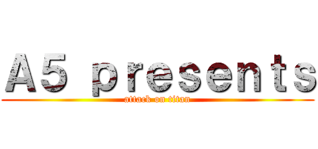 Ａ５ ｐｒｅｓｅｎｔｓ (attack on titan)