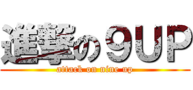 進撃の９ＵＰ (attack on nine up)