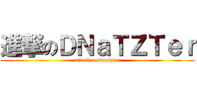 進撃のＤＮａＴＺＴｅｒ (attack on dnatzter)
