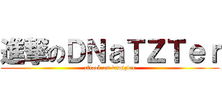 進撃のＤＮａＴＺＴｅｒ (attack on dnatzter)