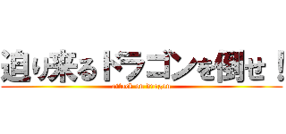 迫り来るドラゴンを倒せ！ (attack on dragon)