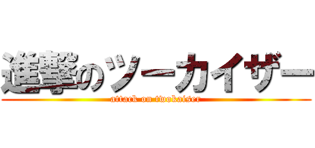 進撃のツーカイザー (attack on twokaiser)