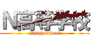 Ｎ高等学校 (Nhigh school)