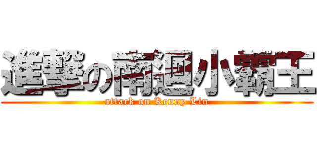 進撃の南迴小霸王 (attack on Kenny Lin)