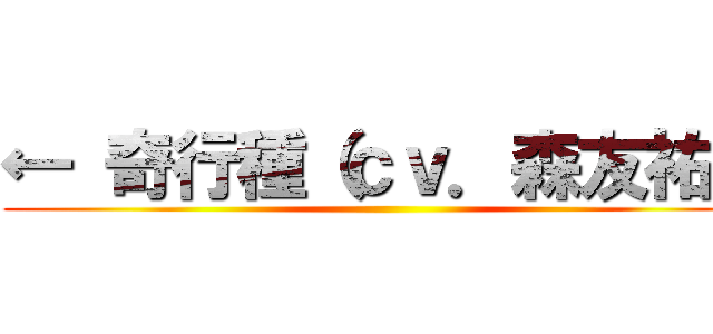 ← 奇行種（ｃｖ．森友祐） ()