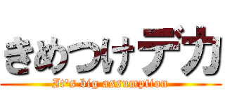 きめつけデカ (It's big assumption)