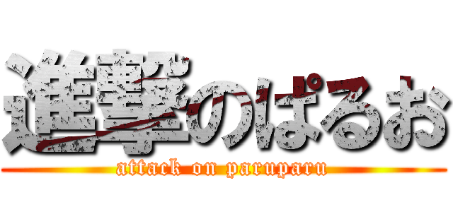 進撃のぱるお (attack on paruparu)