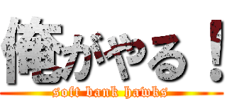 俺がやる！ (soft bank hawks)