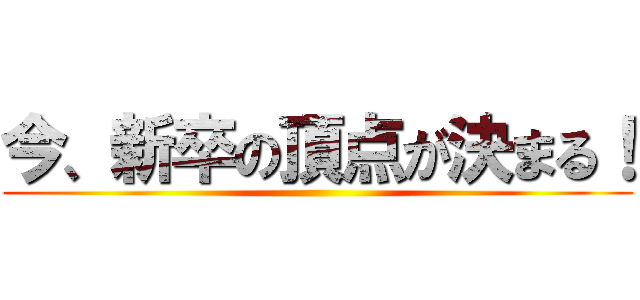 今、新卒の頂点が決まる！ ()