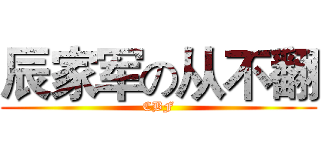辰家军の从不翻 (CBF)