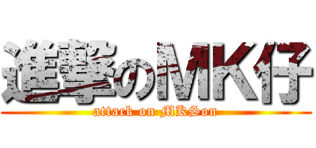 進撃のＭＫ仔 (attack on MKSon)