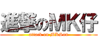 進撃のＭＫ仔 (attack on MKSon)