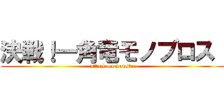 決戦！一角竜モノブロス！ (attack on monster)