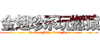 金翅珍系玩撚猿 (Golden Play Dick Ape)