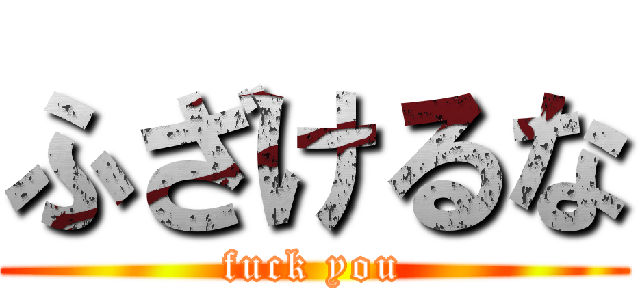 ふざけるな (fuck you)