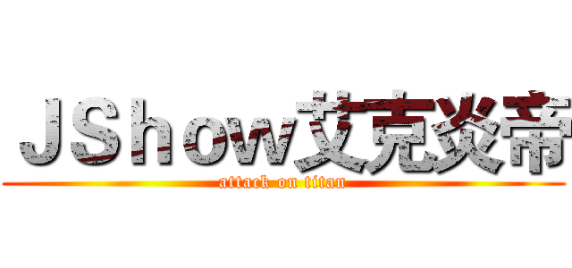 ＪＳｈｏｗ艾克炎帝 (attack on titan)